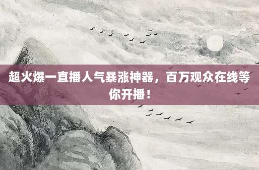 超火爆一直播人气暴涨神器,百万观众在线等你开播!