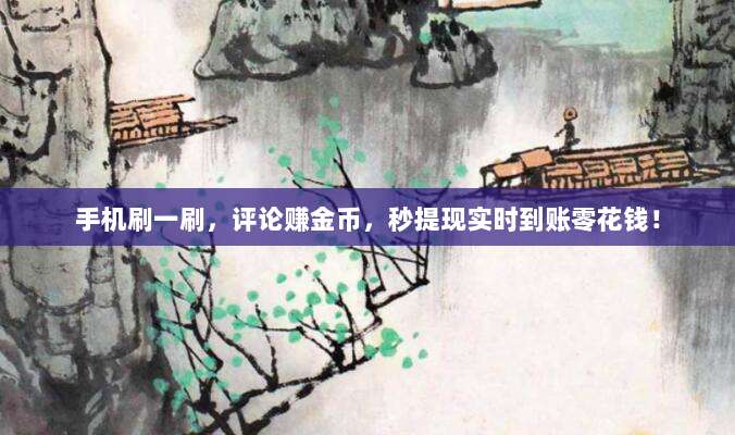 手机刷一刷，评论赚金币，秒提现实时到账零花钱！