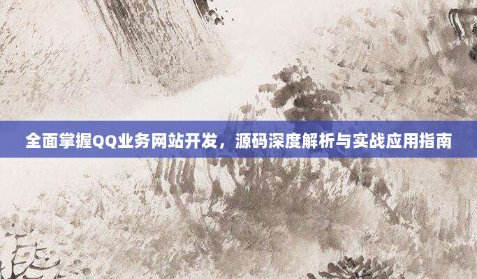 全面掌握QQ业务网站开发,源码深度解析与实战应用指南