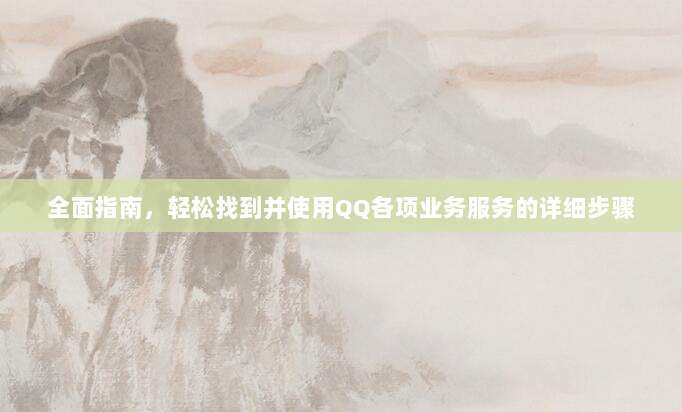 全面指南，轻松找到并使用QQ各项业务服务的详细步骤