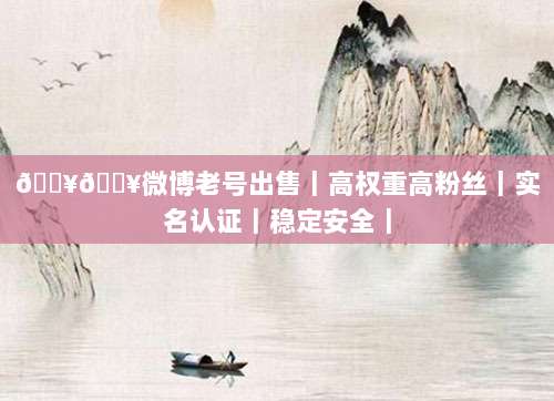 ??微博老号出售｜高权重高粉丝｜实名认证｜稳定安全｜