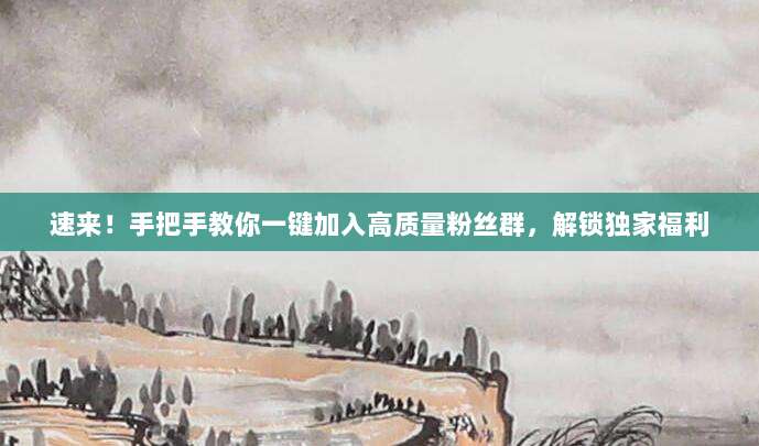速来!手把手教你一键加入高质量粉丝群,解锁独家福利