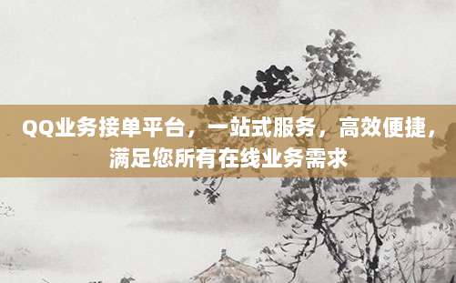 QQ业务接单平台，一站式服务，高效便捷，满足您所有在线业务需求