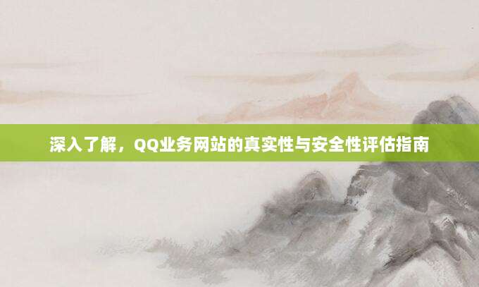 深入了解，QQ业务网站的真实性与安全性评估指南