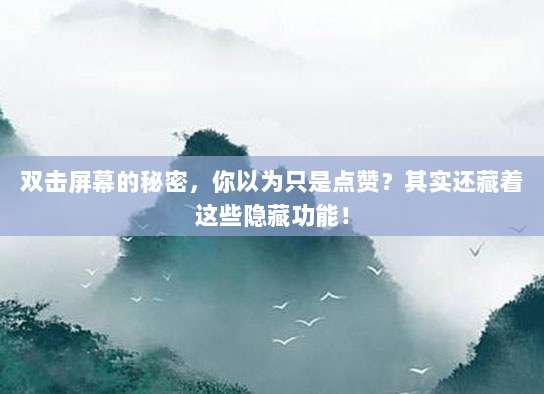 双击屏幕的秘密,你以为只是点赞?其实还藏着这些隐藏功能!