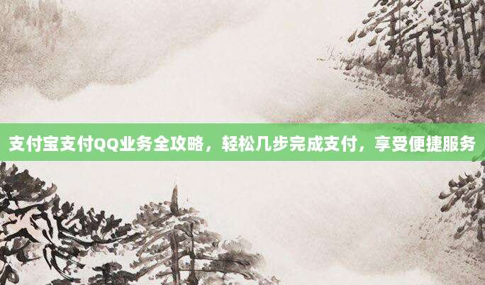 支付宝支付QQ业务全攻略,轻松几步完成支付,享受便捷服务