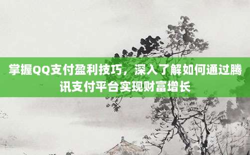 掌握QQ支付盈利技巧,深入了解如何通过腾讯支付平台实现财富增长