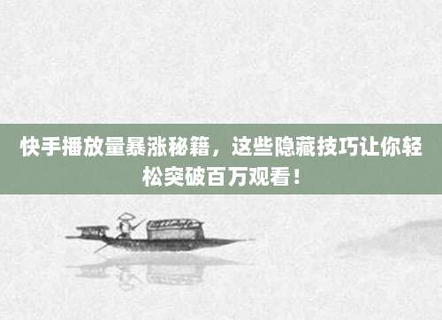 快手播放量暴涨秘籍，这些隐藏技巧让你轻松突破百万观看！