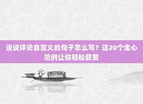 说说评论自定义的句子怎么写？这20个走心范例让你轻松获赞