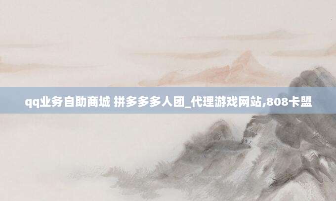 qq业务自助商城 拼多多多人团_代理游戏网站,808卡盟