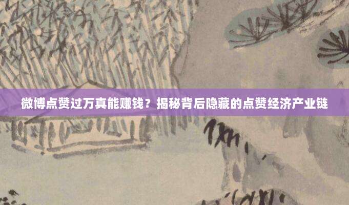 微博点赞过万真能赚钱？揭秘背后隐藏的点赞经济产业链