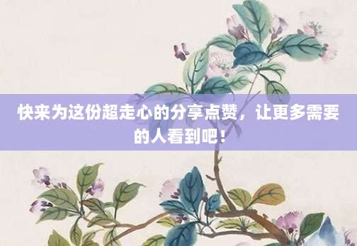 快来为这份超走心的分享点赞，让更多需要的人看到吧！