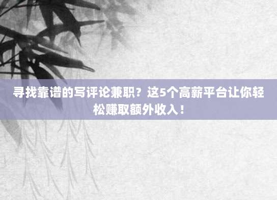寻找靠谱的写评论兼职?这5个高薪平台让你轻松赚取额外收入!