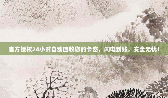 官方授权24小时自动回收您的卡密,闪电到账,安全无忧!