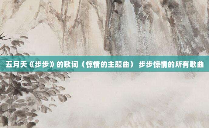 五月天《步步》的歌词(惊情的主题曲) 步步惊情的所有歌曲