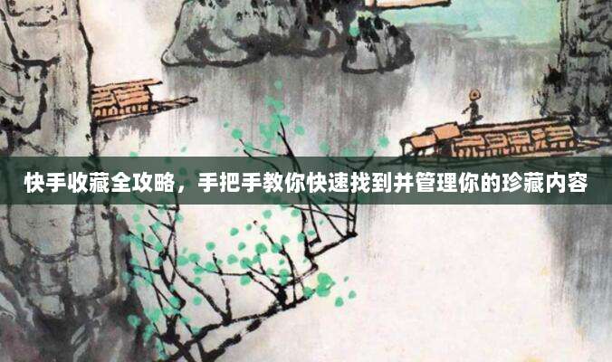 快手收藏全攻略,手把手教你快速找到并管理你的珍藏内容