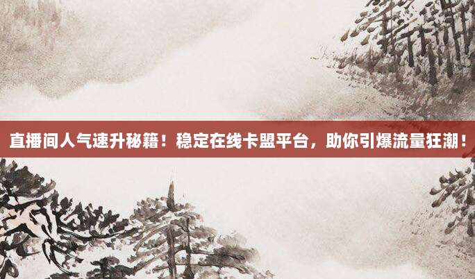 直播间人气速升秘籍！稳定在线卡盟平台，助你引爆流量狂潮！