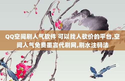 QQ空间刷人气软件 可以找人砍价的平台,空间人气免费墨言代刷网,刷水注码法