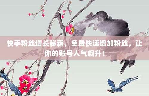 快手粉丝增长秘籍,免费快速增加粉丝,让你的账号人气飙升!