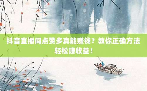 抖音直播间点赞多真能赚钱？教你正确方法轻松赚收益！
