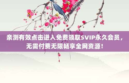 亲测有效点击进入免费领取SVIP永久会员,无需付费无限畅享全网资源!