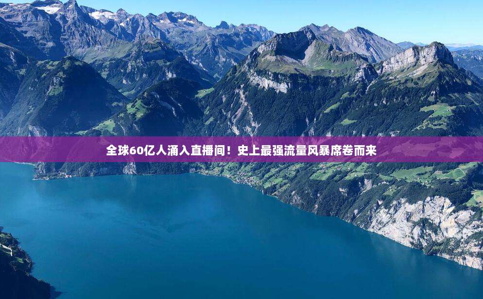 全球60亿人涌入直播间！史上最强流量风暴席卷而来