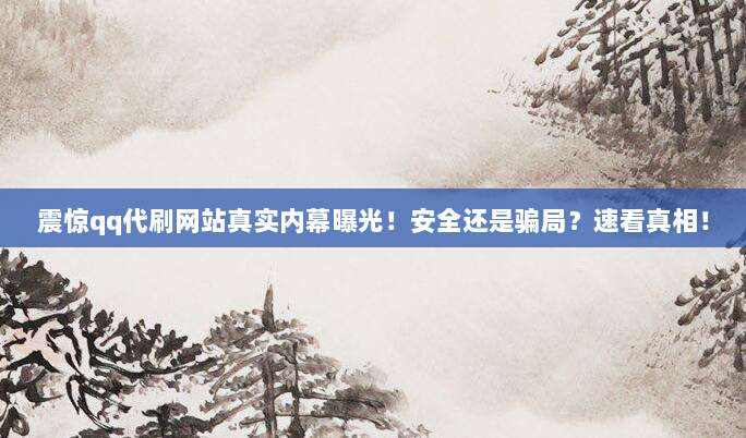 震惊qq代刷网站真实内幕曝光!安全还是骗局?速看真相!