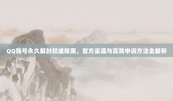 QQ账号永久解封权威指南，官方渠道与高效申诉方法全解析