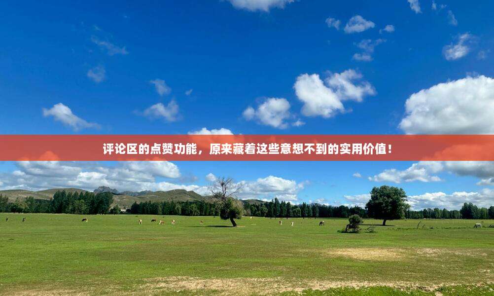 评论区的点赞功能，原来藏着这些意想不到的实用价值！