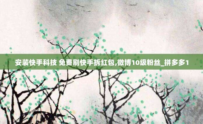 安装快手科技 免费刷快手拆红包,微博10级粉丝_拼多多1