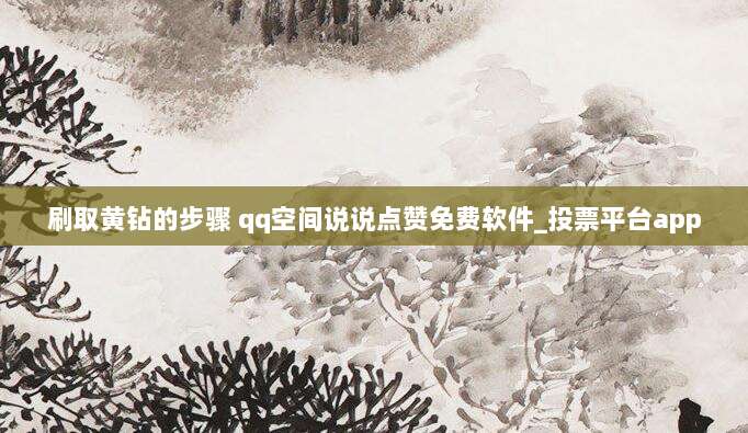 刷取黄钻的步骤 qq空间说说点赞免费软件_投票平台app
